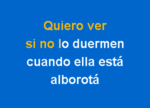 Quiero ver
si no lo duermen

cuando ella estaSI
alborotz'i