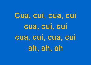Cua,cuLcua,cui
cua,cuLcui

cua,cuLcua,cui
ah,ah,ah