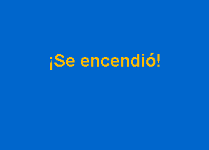 iSe encendi6!