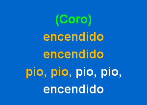 (Coro)
encendido

encendido

pic, pic, pic, pic,
encendido