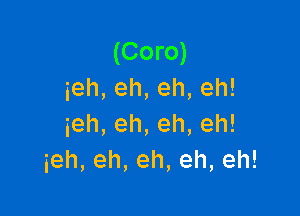 (Coro)
ieh,eh,eh,eh!

ieh,eh,eh,eh!
ieh,eh,eh,eh,eh!