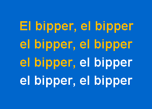 El bipper, el bipper
el bipper, el bipper

el bipper, el bipper
el bipper, el bipper