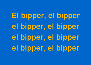 El bipper, el bipper
el bipper, el bipper

el bipper, el bipper
el bipper, el bipper