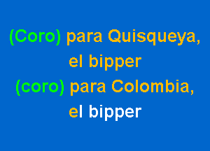 (Coro) para Quisqueya,
el bipper

(coro) para Colombia,
el bipper