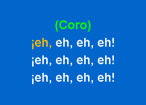 (Coro)
ieh,eh,eh,eh!

ieh,eh,eh,eh!
ieh,eh,eh,eh!