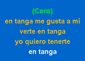 (Coro)
en tanga me gusta a mi

verte en tanga
yo quiero tenerte
en tanga