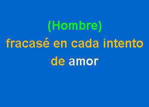 (Hombre)
fracasci. en cada intento

de amor