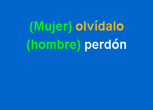 (Mujer) olvidalo
(hombre) perd6n