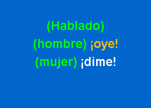 (Hablado)
(hombre) ioye!

(mujer) idime!