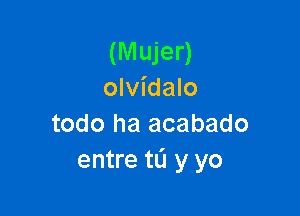 (M ujer)
olvidalo

todo ha acabado
entre tL'l y yo