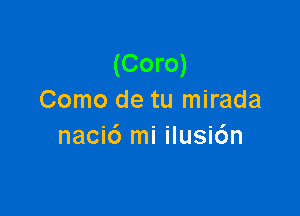 (Coro)
Como de tu mirada

nacic') mi ilusi6n