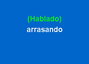 (Hablado)
arrasando