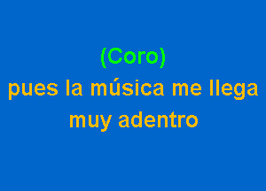 (Coro)
pues la mL'Isica me llega

muy adentro