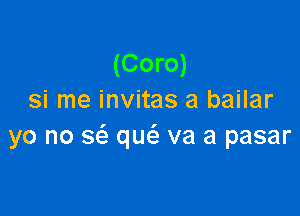 (Coro)
si me invitas a bailar

yo no sc'a m va a pasar