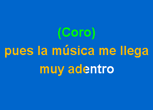 (Coro)
pues la mL'Isica me llega

muy adentro
