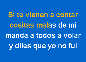 Si te vienen a contar
cositas malas de mi

manda a todos a volar
y diles que yo no fui