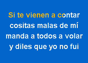 Si te vienen a contar
cositas malas de mi

manda a todos a volar
y diles que yo no fui