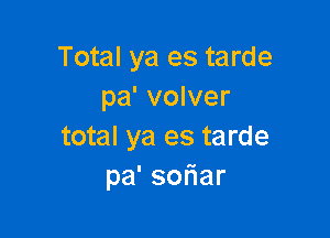 Total ya es tarde
pa' volver

total ya es tarde
pa'so ar