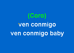 (Coro)
ven conmigo

ven conmigo baby