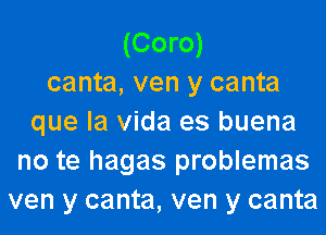 (Coro)
canta, ven y canta
que la Vida es buena
no te hagas problemas
ven y canta, ven y canta