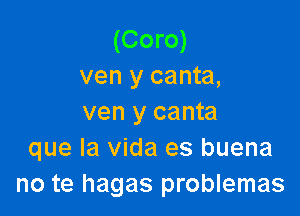 (Coro)
ven y canta,

ven y canta
que la Vida es buena
no te hagas problemas