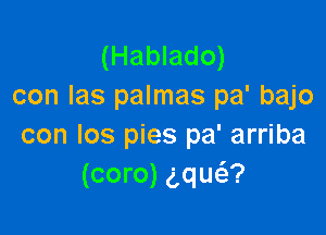 (Hablado)
con Ias palmas pa' bajo

con los pies pa' arriba
(coro) aqua