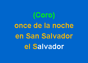 (Coro)
once de la noche

en San Salvador
el Salvador