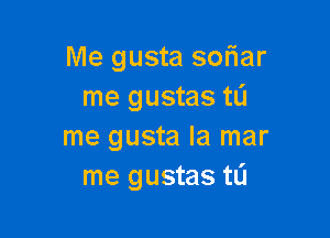 Me gusta scliar
me gustas tL'I

me gusta la mar
me gustas tL'I