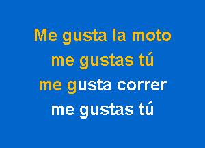 Me gusta la moto
me gustas tL'I

me gusta correr
me gustas tL'I