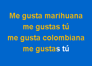 Me gusta marihuana
me gustas tL'J

me gusta colombiana
me gustas tL'I