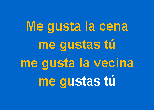 Me gusta la cena
me gustas tL'I

me gusta la vecina
me gustas tlj