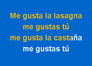 Me gusta Ia lasagna
me gustas tL'J

me gusta Ia castaria
me gustas tL'I