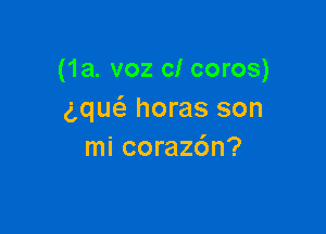 (1a. voz cl coros)
gqm'a horas son

mi corazdn?