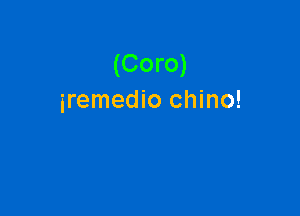 (Coro)
iremedio chino!