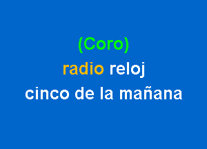 (Coro)
radio reloj

cinco de la mariana