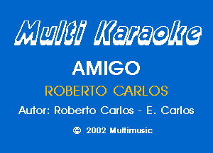 Mam KQWMEQ

AMIGO

ROBERTO CARLOS
Aufori Roberto Carlos - E. Carlos

2002 MuHimusic