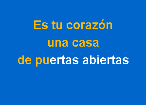 Es tu coraz6n
una casa

de puertas abiertas