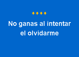 9900

No ganas al intentar

el olvidarme