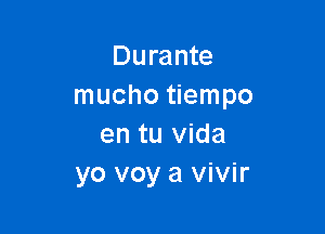 Durante
mucho tiempo

en tu Vida
yo voy a vivir