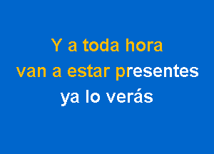 Y a toda hora
van a estar presentes

ya lo vere'ls