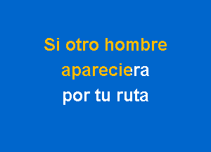 Si otro hombre
apareciera

por tu ruta