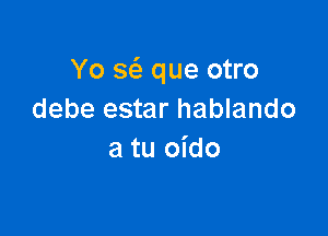 Yo a que otro
debe estar hablando

a tu oido