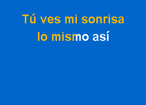 TL'J ves mi sonrisa
lo mismo asi