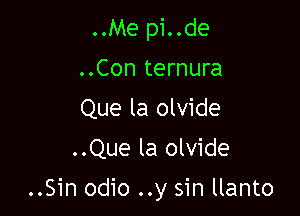 ..Me pi..de
..Con ternura
Que la olvide
..Que la olvide

..Sin odio ..y sin llanto
