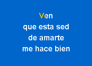 Ven
que esta sed

de amarte
me hace bien