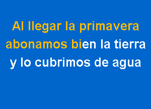 Al llegar la primavera
abonamos bien la tierra

y lo cubrimos de agua