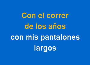 Con el correr
de los afios

con mis pantalones
largos