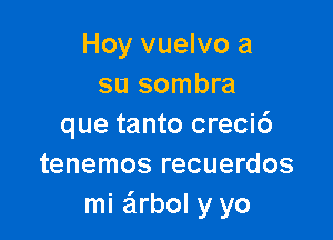 Hoy vuelvo a
su sombra

que tanto creci6
tenemos recuerdos
mi e'lrbol y yo