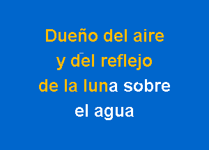 Duefio del aire
y del reflejo

de la luna sobre
elagua