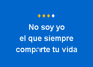 9900

No soy yo

el que siempre
comprtrte tu Vida